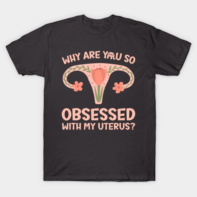 Why Are You So Obsessed With My Uterus? T-Shirt by Slightly Unhinged